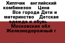  Хиппчик --английский комбинезон  › Цена ­ 1 500 - Все города Дети и материнство » Детская одежда и обувь   . Московская обл.,Железнодорожный г.